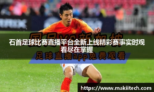 石首足球比赛直播平台全新上线精彩赛事实时观看尽在掌握