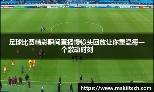 足球比赛精彩瞬间直播慢镜头回放让你重温每一个激动时刻