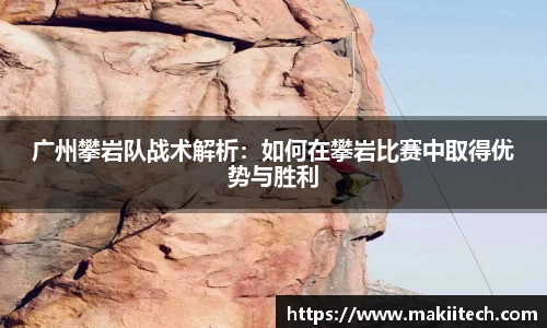 广州攀岩队战术解析：如何在攀岩比赛中取得优势与胜利