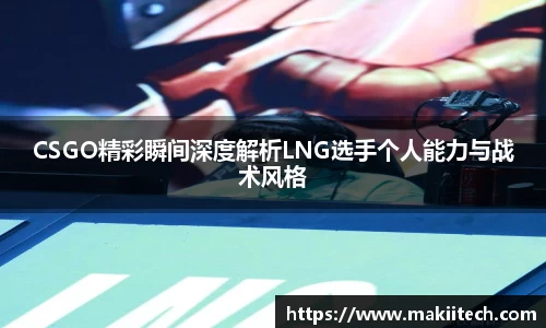 CSGO精彩瞬间深度解析LNG选手个人能力与战术风格