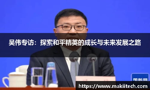 吴伟专访：探索和平精英的成长与未来发展之路