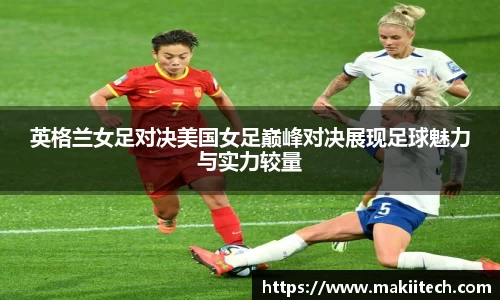 英格兰女足对决美国女足巅峰对决展现足球魅力与实力较量