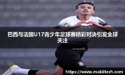 巴西与法国U17青少年足球赛精彩对决引发全球关注