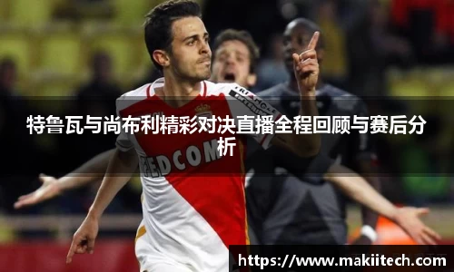 特鲁瓦与尚布利精彩对决直播全程回顾与赛后分析