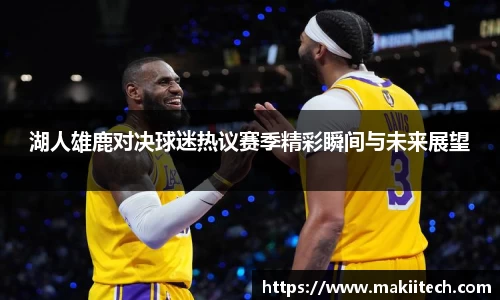 湖人雄鹿对决球迷热议赛季精彩瞬间与未来展望