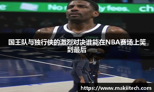 国王队与独行侠的激烈对决谁能在NBA赛场上笑到最后