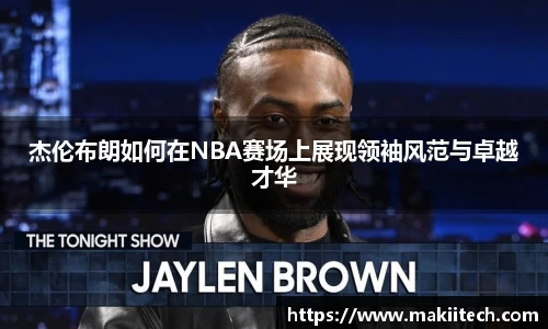 杰伦布朗如何在NBA赛场上展现领袖风范与卓越才华