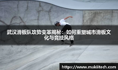 武汉滑板队攻势变革揭秘：如何重塑城市滑板文化与竞技风格