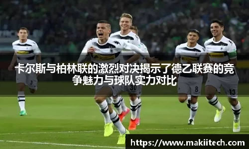 卡尔斯与柏林联的激烈对决揭示了德乙联赛的竞争魅力与球队实力对比